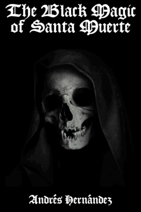 The Black Magic of Santa Muerte: A Guide to the Spells, Rituals, and Offerings of Holy Death