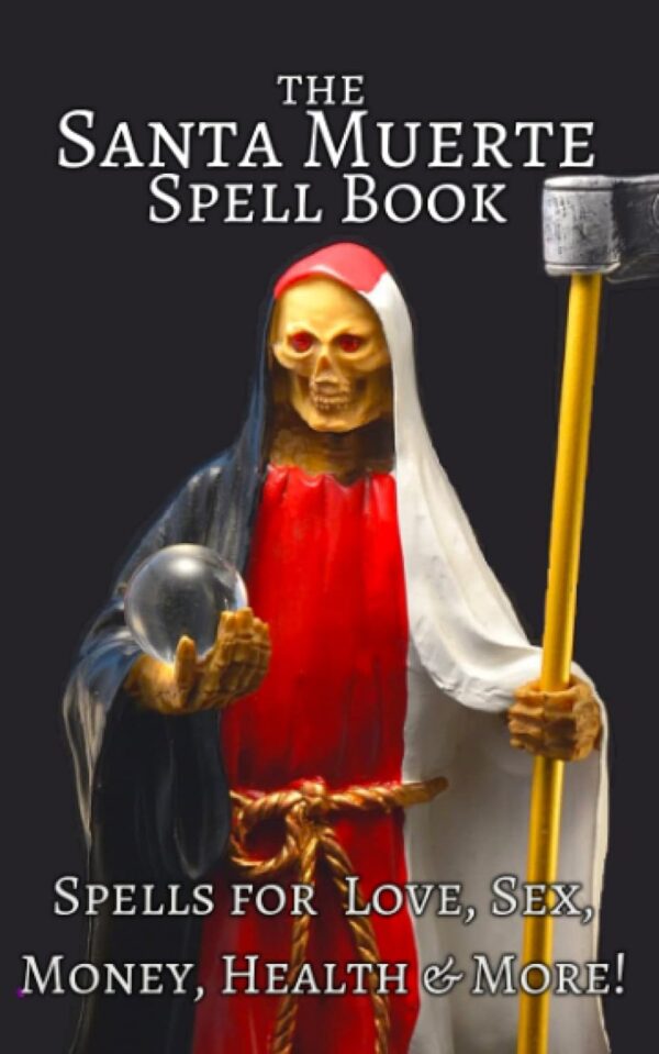 The Santa Muerte Spell Book: Spells for Love, Sex, Money, Health & More!