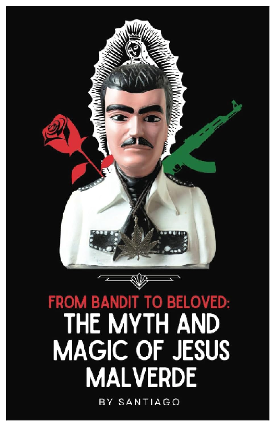From Bandit to Beloved:: The Myth and Magic of Jesus Malverde