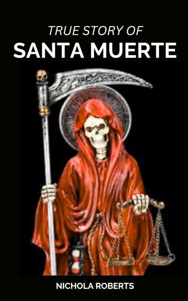 True Story of Santa Muerte: A Guide to the Prayers, Spells, Rituals, Magic and Hexes of Our Lady of Holy Death