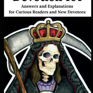 Santa Muerte Devotion 101: Answers and Explanations for Curious Readers and New Devotees