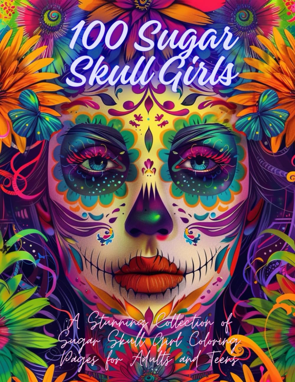 100 Sugar Skull Girls A Stunning Collection of Sugar Skull Girl Coloring Pages for Adults and Teens: Intricate and Beautiful Calavera Designs for Stress Relief, Creativity, and Relaxation