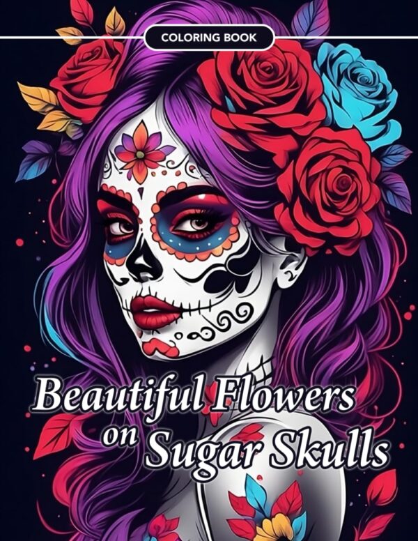 Beautiful Flowers on Sugar Skulls Coloring Book: An Adult Coloring Book for Stress Relief, Relaxation and Mindfulness.