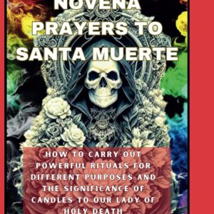 NINE DAYS NOVENA PRAYERS TO SANTA MUERTE: HOW TO CARRY OUT POWERFUL RITUALS FOR DIFFERENT PURPOSES AND THE SIGNIFICANCE OF CANDLES TO OUR LADY OF HOLY DEATH (Mastery of the Supernatural)