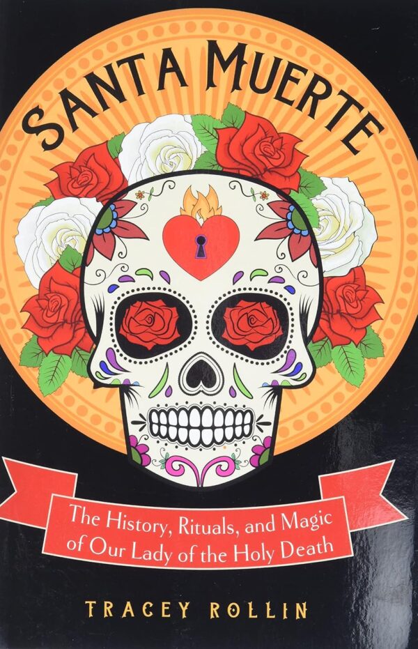 Santa Muerte: The History, Rituals, and Magic of Our Lady of the Holy Death