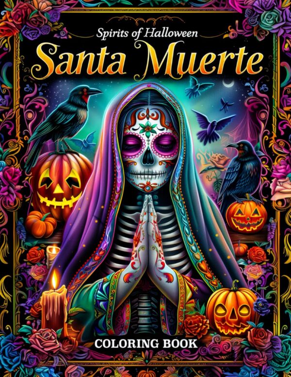 Spirits of Halloween: Santa Muerte Coloring Book - Embrace the Sacred and Spooky with 55 Santa Muerte Designs for Halloween Art Therapy